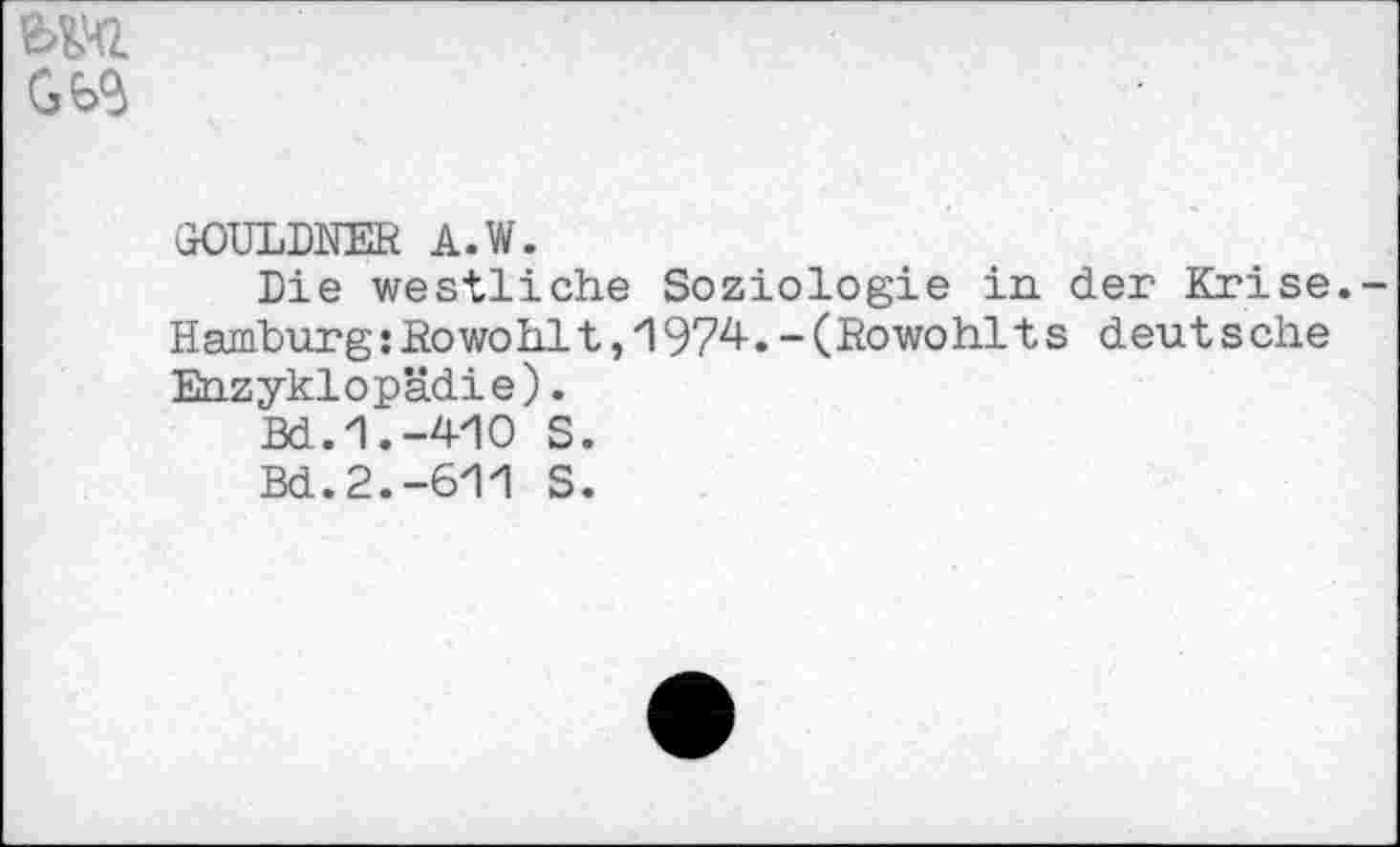 ﻿ÜOULDNER A.W.
Die westliche Soziologie in der Krise. Hamburg:Howohlt,1974.-(Rowohlts deutsche Enzyklopädie).
Bd.1.-410 S.
Bd.2.-611 S.